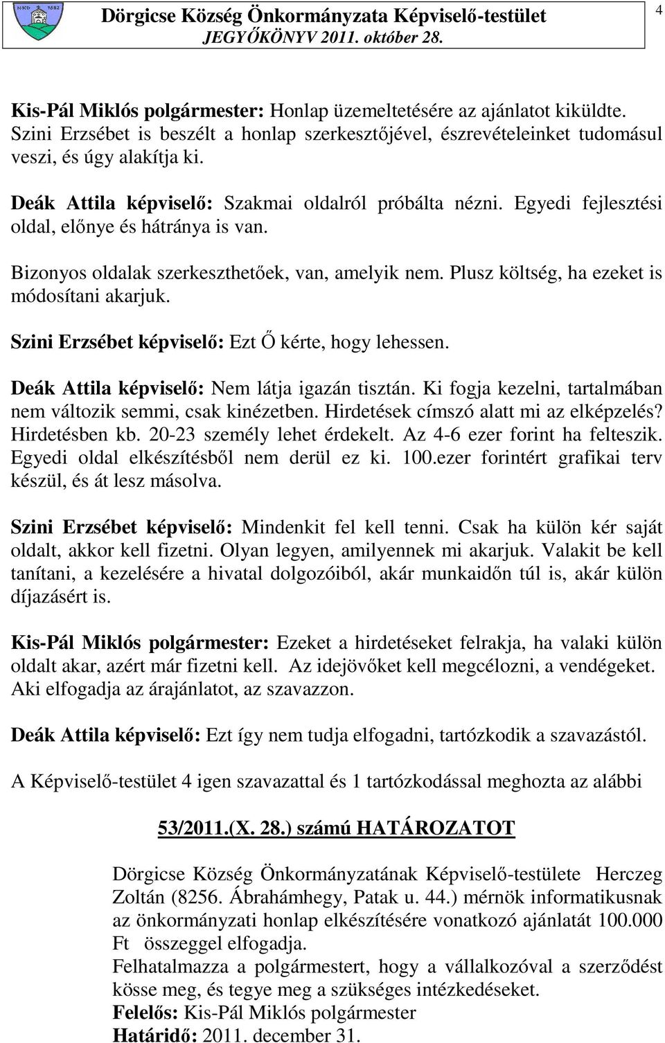 Plusz költség, ha ezeket is módosítani akarjuk. Szini Erzsébet képviselı: Ezt İ kérte, hogy lehessen. Deák Attila képviselı: Nem látja igazán tisztán.