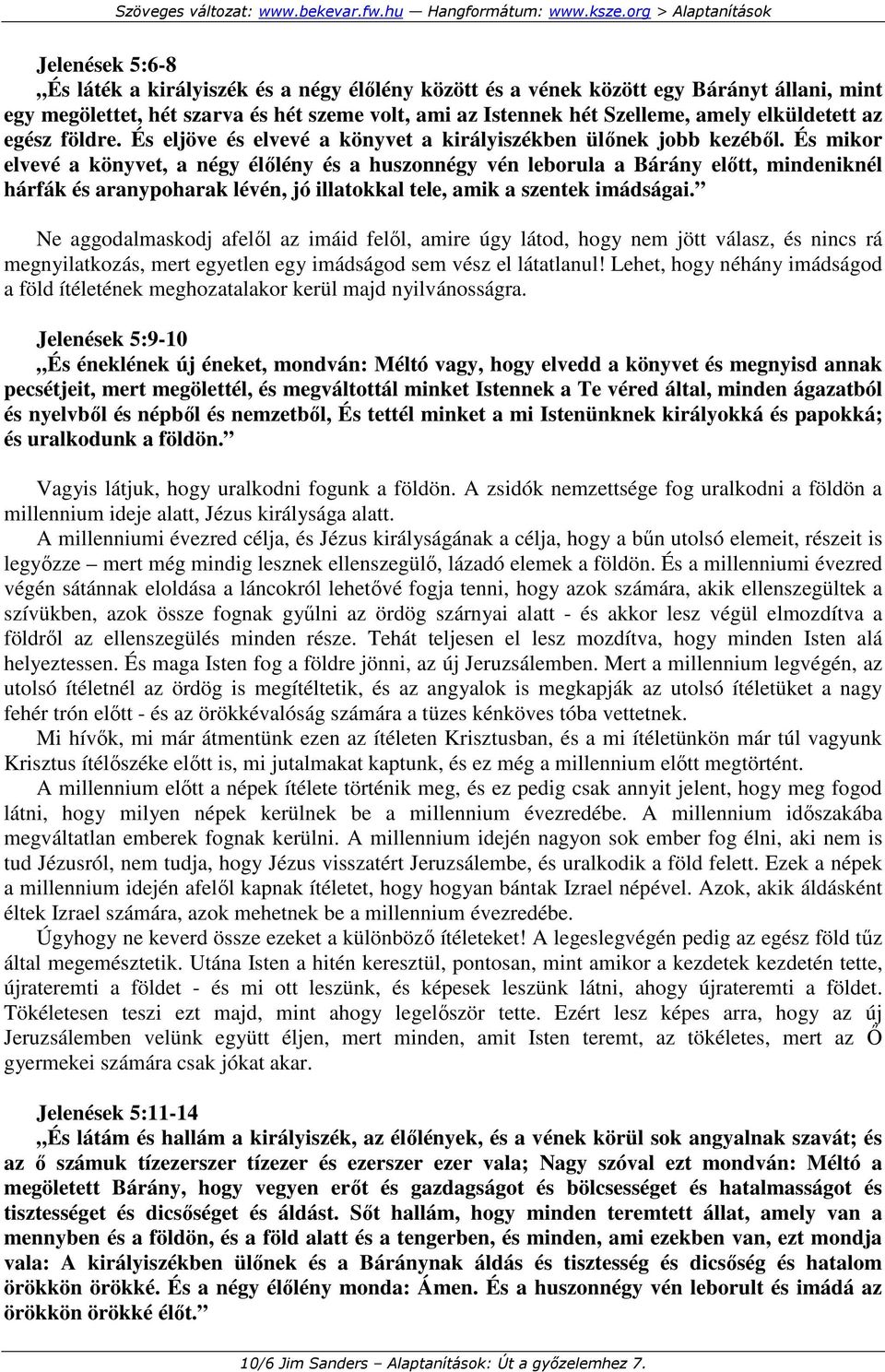 És mikor elvevé a könyvet, a négy élılény és a huszonnégy vén leborula a Bárány elıtt, mindeniknél hárfák és aranypoharak lévén, jó illatokkal tele, amik a szentek imádságai.
