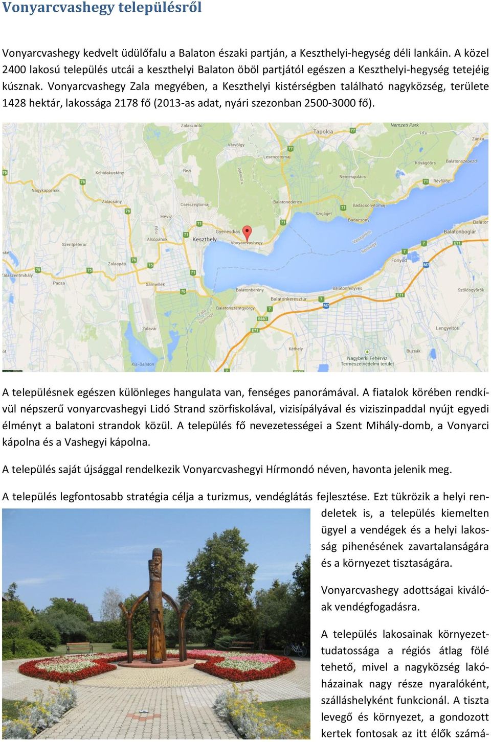 Vonyarcvashegy Zala megyében, a Keszthelyi kistérségben található nagyközség, területe 1428 hektár, lakossága 2178 fő (2013-as adat, nyári szezonban 2500-3000 fő).