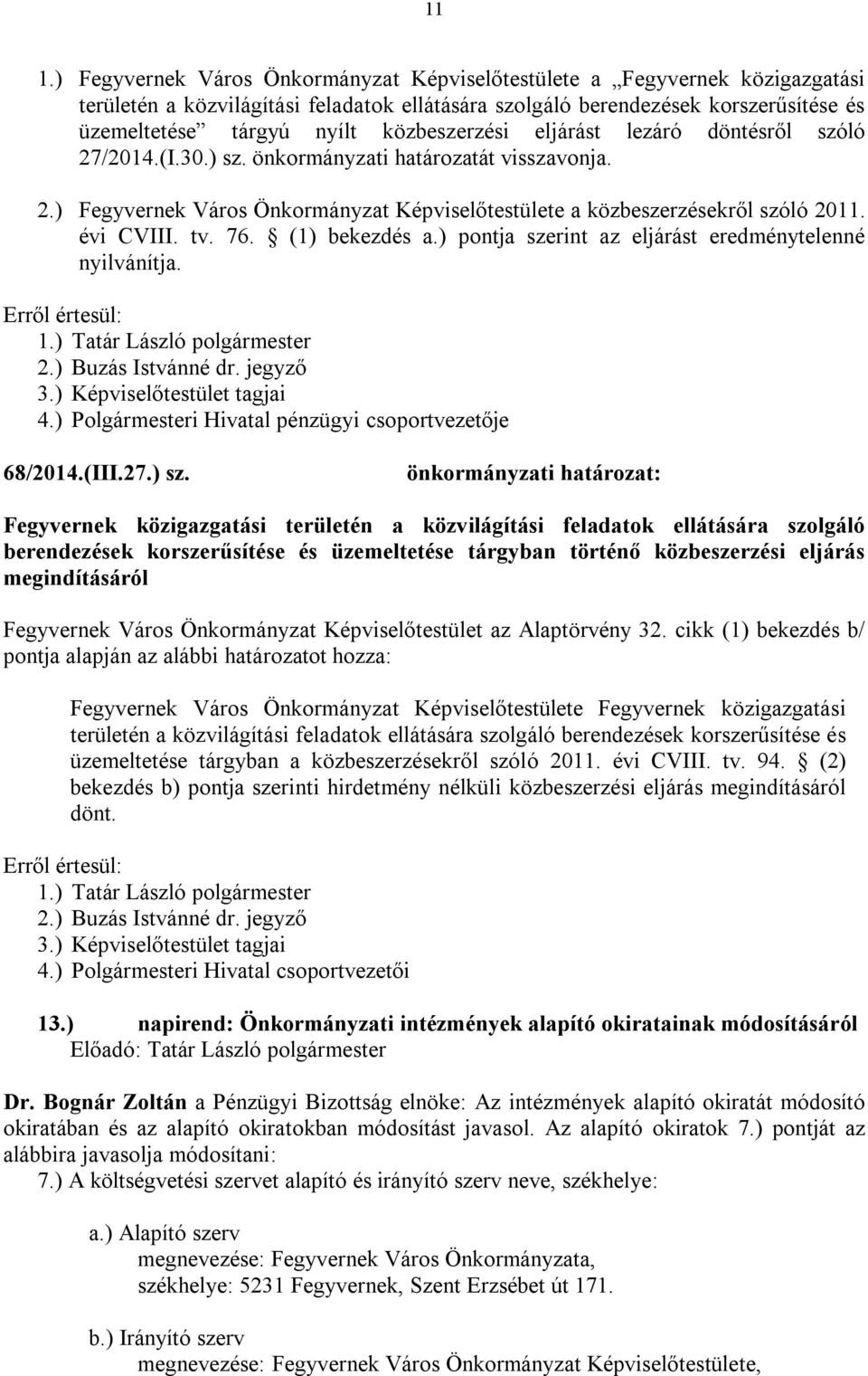 tv. 76. (1) bekezdés a.) pontja szerint az eljárást eredménytelenné nyilvánítja. 1.) Tatár László polgármester 2.) Buzás Istvánné dr. jegyző 3.) Képviselőtestület tagjai 4.