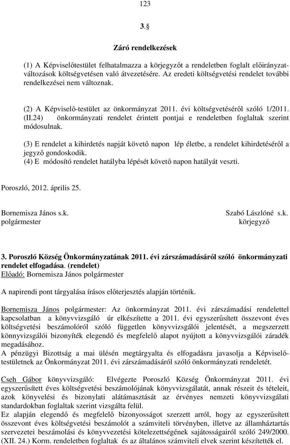 24) önkormányzati rendelet érintett pontjai e rendeletben foglaltak szerint módosulnak. (3) E rendelet a kihirdetés napját követő napon lép életbe, a rendelet kihirdetéséről a jegyző gondoskodik.