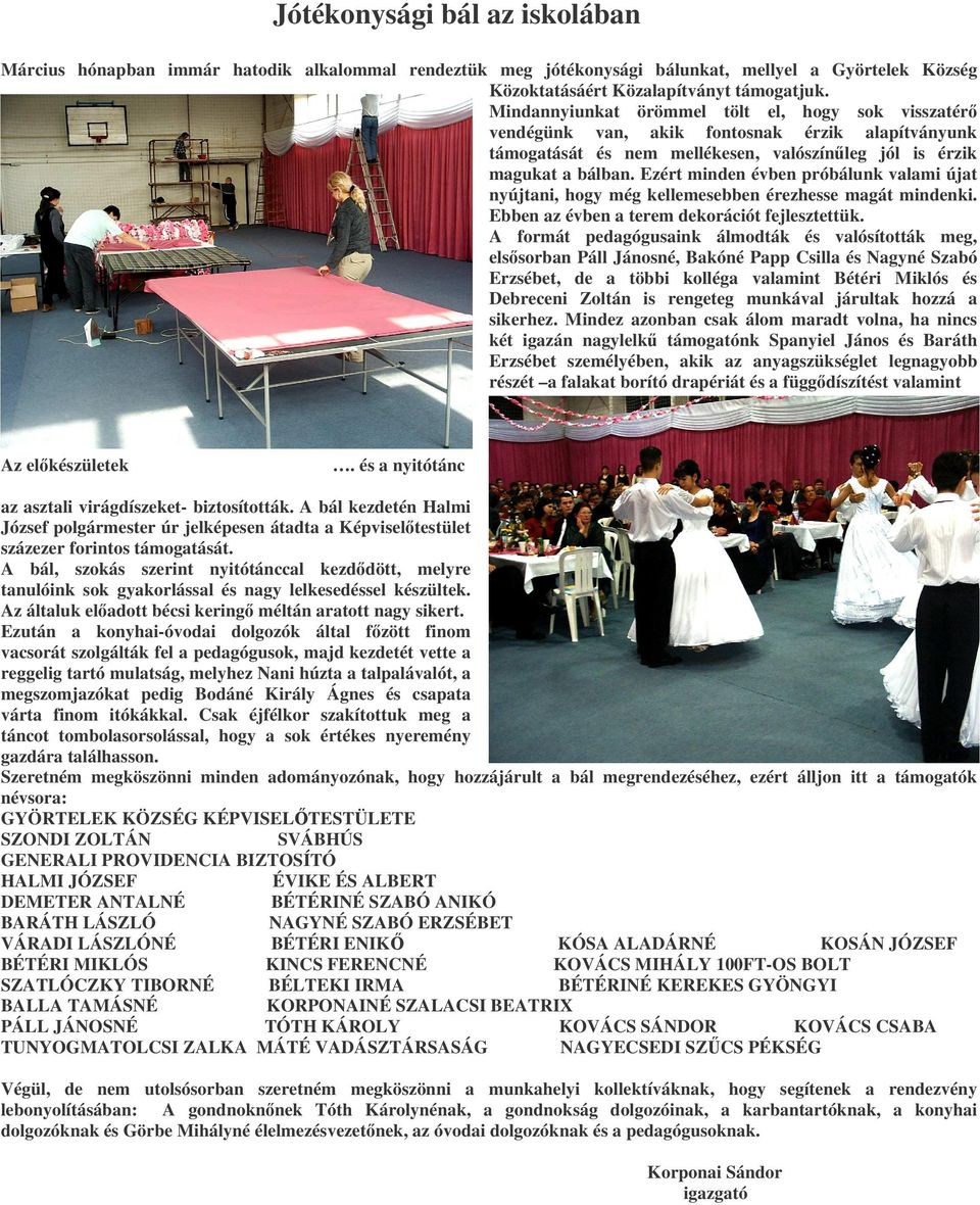 Ezért minden évben próbálunk valami újat nyújtani, hogy még kellemesebben érezhesse magát mindenki. Ebben az évben a terem dekorációt fejlesztettük.