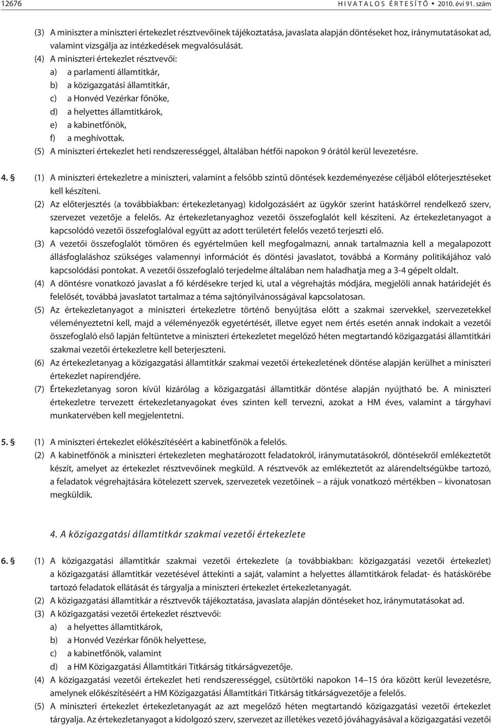 (4) A miniszteri értekezlet résztvevõi: a) a parlamenti államtitkár, b) a közigazgatási államtitkár, c) a Honvéd Vezérkar fõnöke, d) a helyettes államtitkárok, e) a kabinetfõnök, f) a meghívottak.