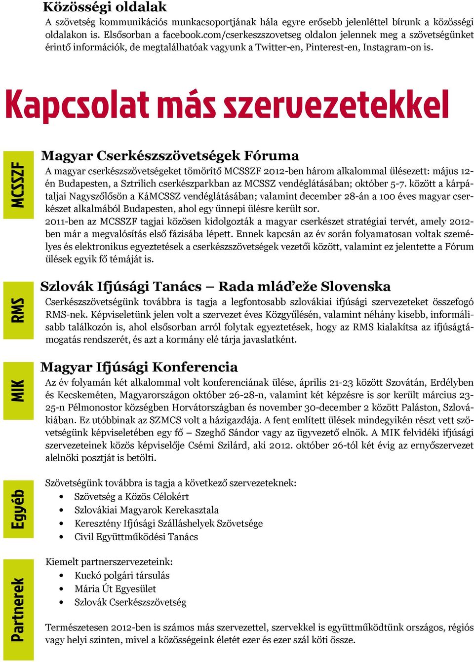 Kapcsolat más szervezetekkel Partnerek Egyéb MIK RMS MCSSZF Magyar Cserkészszövetségek Fóruma A magyar cserkészszövetségeket tömörítő MCSSZF 2012-ben három alkalommal ülésezett: május 12- én