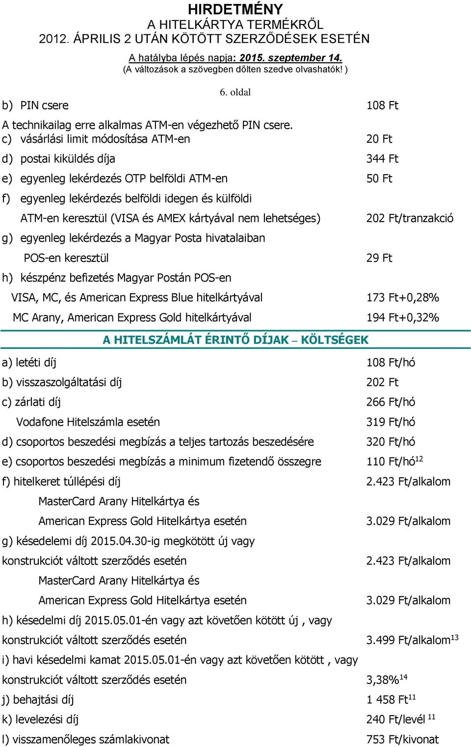 AMEX kártyával nem lehetséges) g) egyenleg lekérdezés a Magyar Posta hivatalaiban POS-en keresztül h) készpénz befizetés Magyar Postán POS-en VISA, MC, és American Express Blue hitelkártyával MC