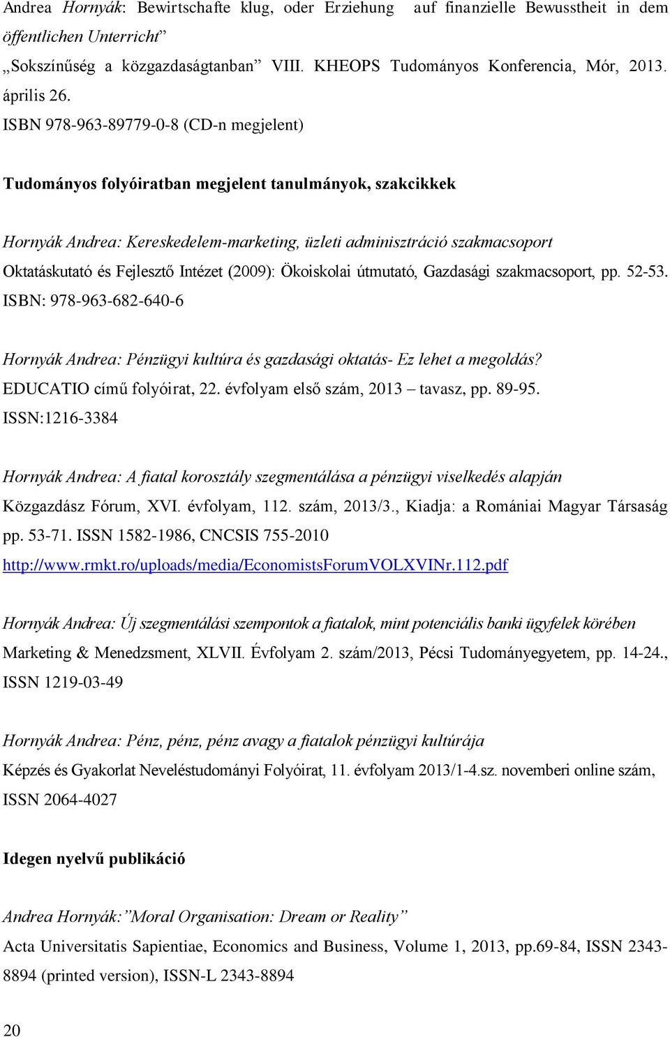 ISBN 978-963-89779-0-8 (CD-n megjelent) Tudományos folyóiratban megjelent tanulmányok, szakcikkek Hornyák Andrea: Kereskedelem-marketing, üzleti adminisztráció szakmacsoport Oktatáskutató és