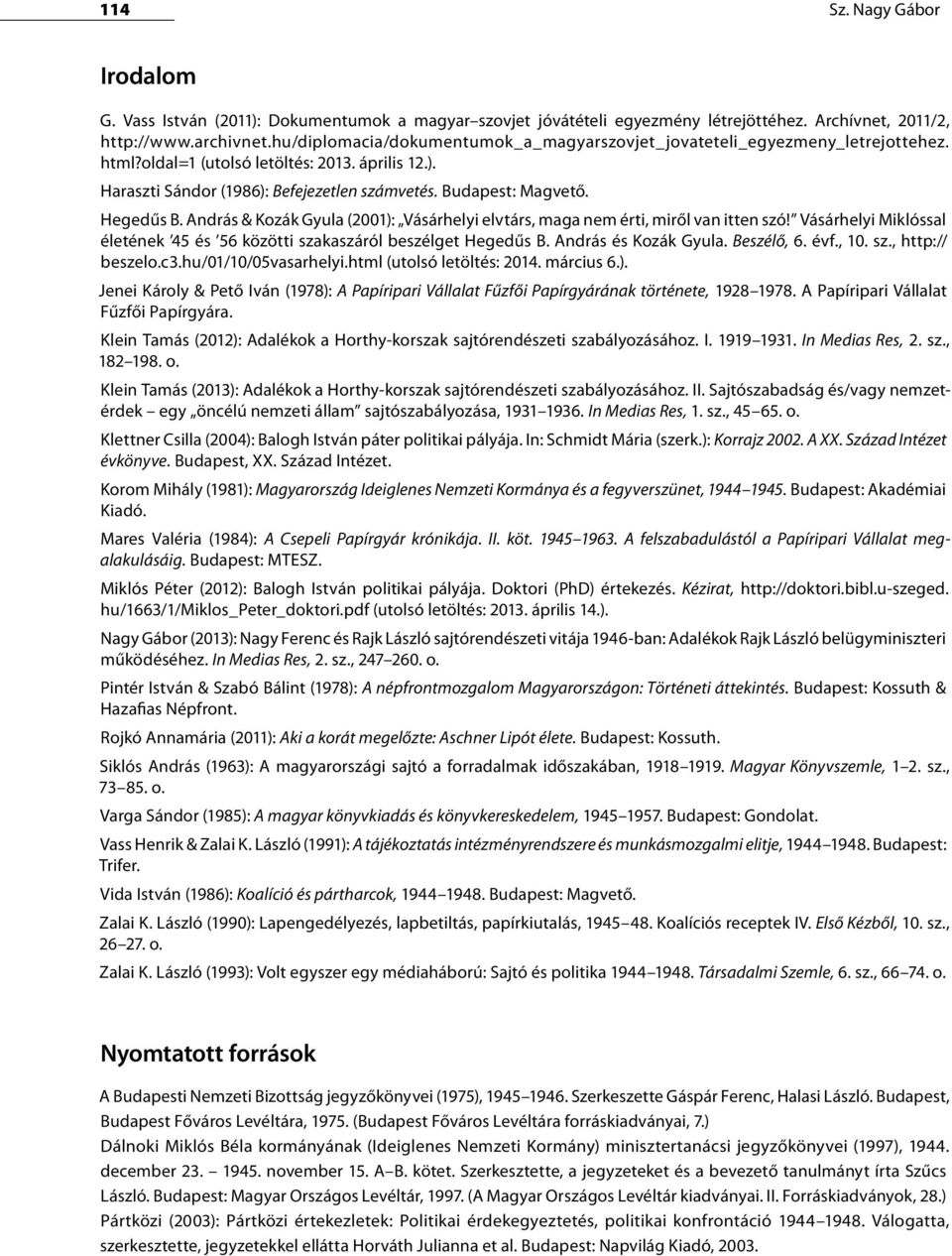 Hegedűs B. András & Kozák Gyula (2001): Vásárhelyi elvtárs, maga nem érti, miről van itten szó! Vásárhelyi Miklóssal életének 45 és 56 közötti szakaszáról beszélget Hegedűs B. András és Kozák Gyula.