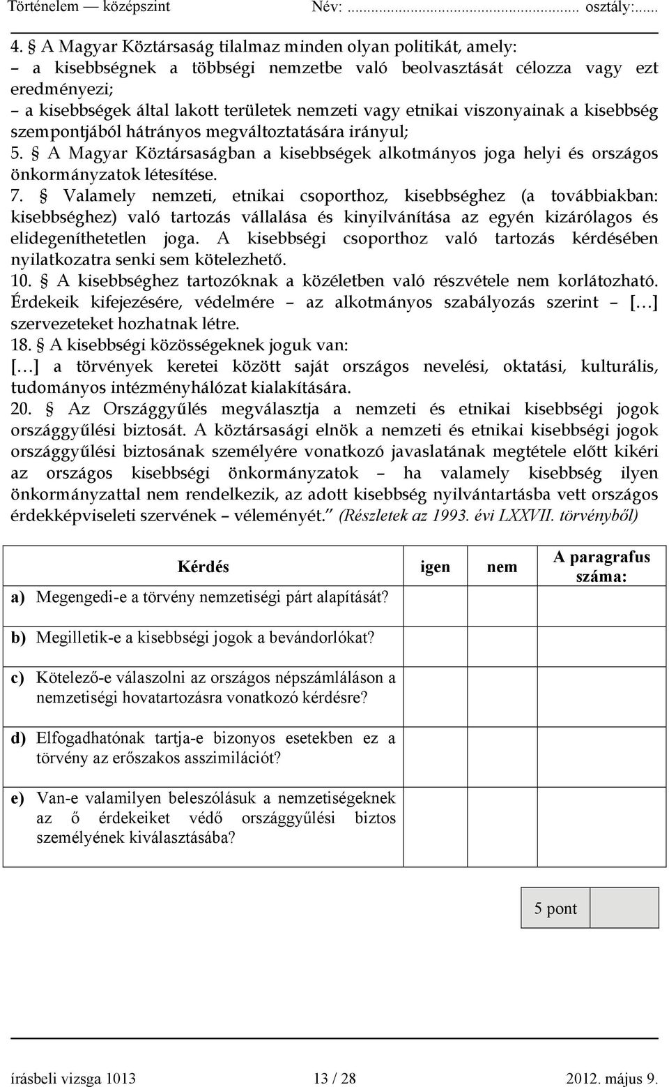 Valamely nemzeti, etnikai csoporthoz, kisebbséghez (a továbbiakban: kisebbséghez) való tartozás vállalása és kinyilvánítása az egyén kizárólagos és elidegeníthetetlen joga.