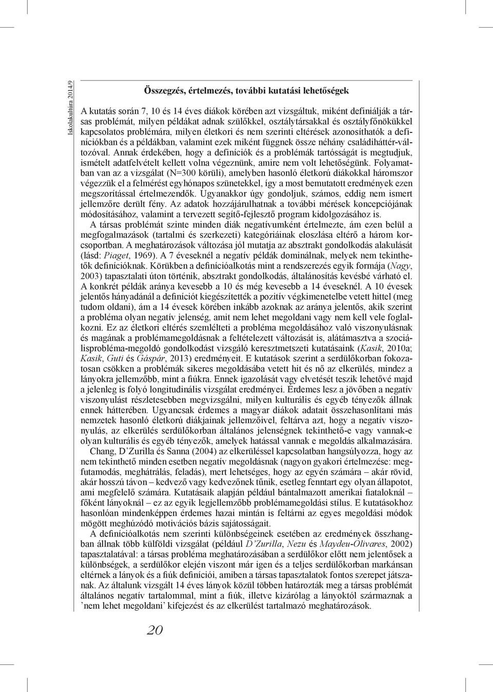 néhány családiháttér-változóval. Annak érdekében, hogy a definíciók és a problémák tartósságát is megtudjuk, ismételt adatfelvételt kellett volna végeznünk, amire nem volt lehetőségünk.