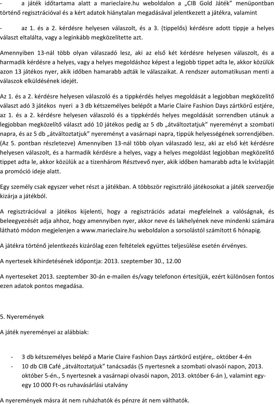 Amennyiben 13- nál több olyan válaszadó lesz, aki az első két kérdésre helyesen válaszolt, és a harmadik kérdésre a helyes, vagy a helyes megoldáshoz képest a legjobb tippet adta le, akkor közülük