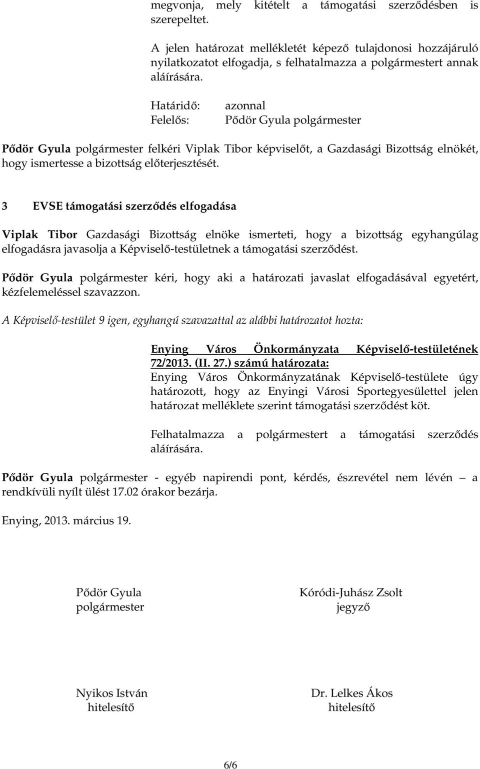 Határidı: Felelıs: azonnal Pıdör Gyula polgármester Pıdör Gyula polgármester felkéri Viplak Tibor képviselıt, a Gazdasági Bizottság elnökét, hogy ismertesse a bizottság elıterjesztését.