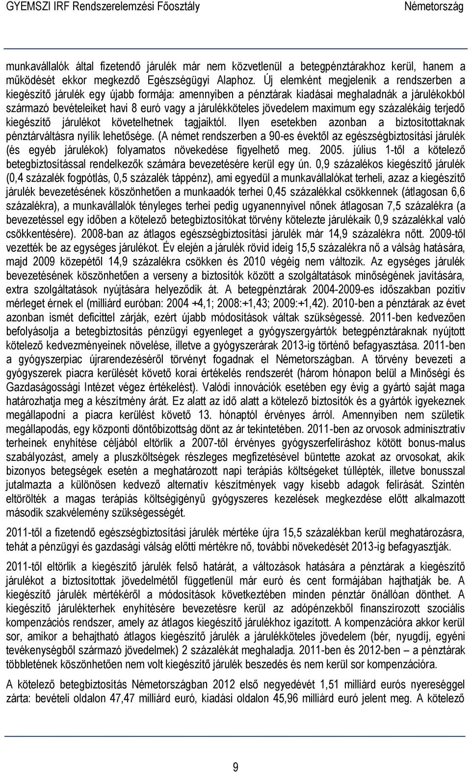 jövedelem maximum egy százalékáig terjedő kiegészítő járulékot követelhetnek tagjaiktól. Ilyen esetekben azonban a biztosítottaknak pénztárváltásra nyílik lehetősége.