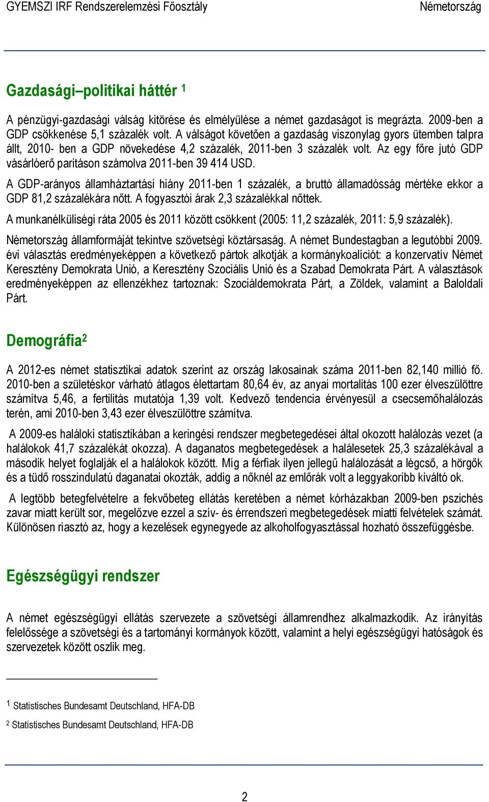 Az egy főre jutó GDP vásárlóerő paritáson számolva 2011-ben 39 414 USD. A GDP-arányos államháztartási hiány 2011-ben 1 százalék, a bruttó államadósság mértéke ekkor a GDP 81,2 százalékára nőtt.