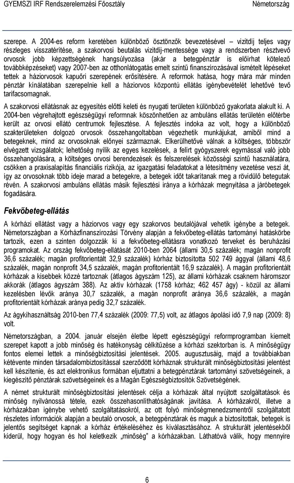 képzettségének hangsúlyozása (akár a betegpénztár is előírhat kötelező továbbképzéseket) vagy 2007-ben az otthonlátogatás emelt szintű finanszírozásával ismételt lépéseket tettek a háziorvosok