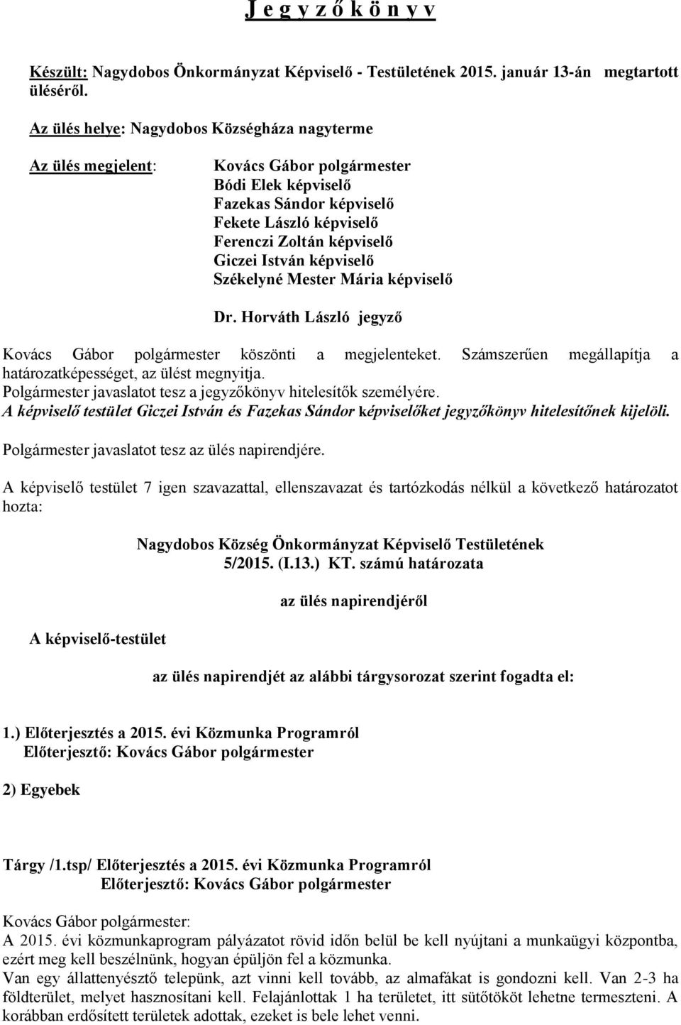 képviselő Székelyné Mester Mária képviselő Dr. Horváth László jegyző Kovács Gábor polgármester köszönti a megjelenteket. Számszerűen megállapítja a határozatképességet, az ülést megnyitja.