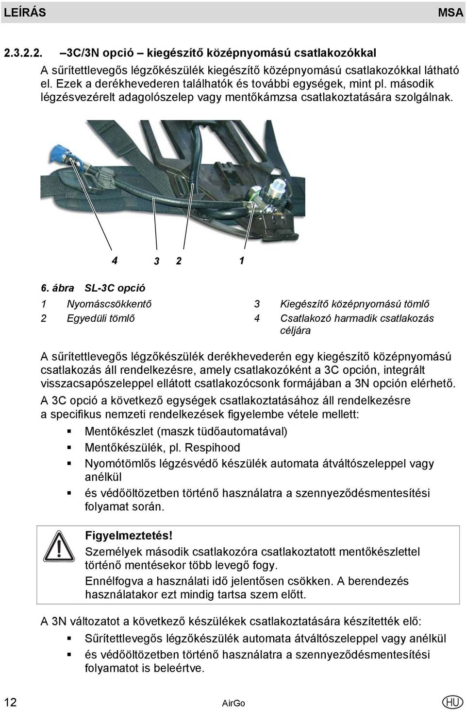 ábra SL-3C opció 1 Nyomáscsökkentő 3 Kiegészítő középnyomású tömlő 2 Egyedüli tömlő 4 Csatlakozó harmadik csatlakozás céljára A sűrítettlevegős légzőkészülék derékhevederén egy kiegészítő