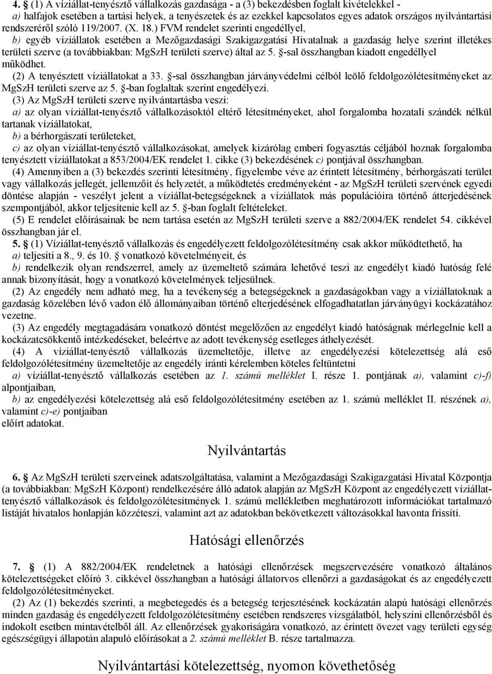 ) FVM rendelet szerinti engedéllyel, b) egyéb víziállatok esetében a Mezőgazdasági Szakigazgatási Hivatalnak a gazdaság helye szerint illetékes területi szerve (a továbbiakban: MgSzH területi szerve)