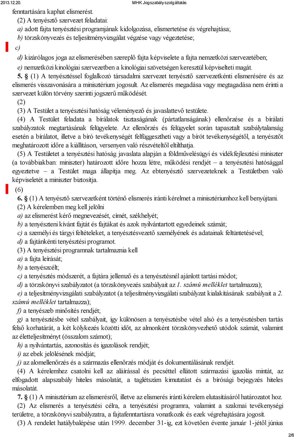 kizárólagos joga az elismerésében szereplő fajta képviselete a fajta nemzetközi szervezetében; e) nemzetközi kinológiai szervezetben a kinológiai szövetségen keresztül képviselteti magát. 5.