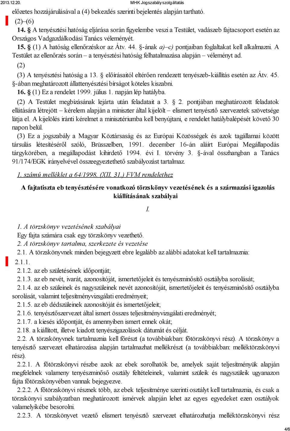 -ának a) c) pontjaiban foglaltakat kell alkalmazni. A Testület az ellenőrzés során a tenyésztési hatóság felhatalmazása alapján véleményt ad. (2) (3) A tenyésztési hatóság a 13.