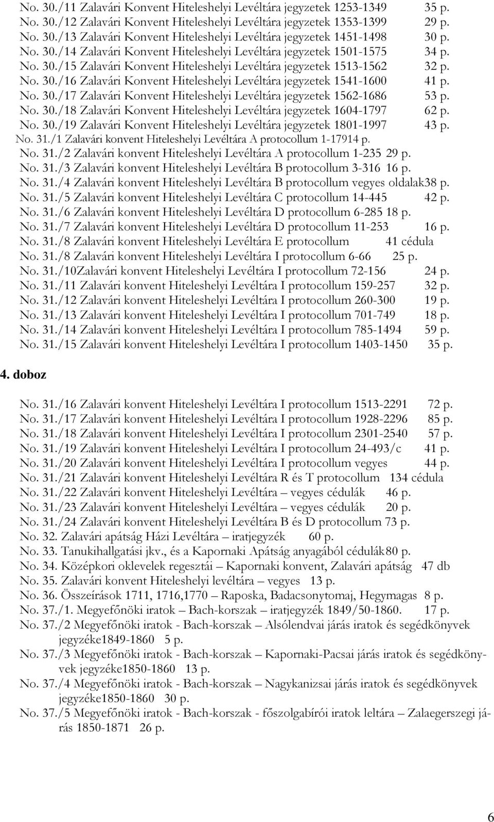 No. 30./17 Zalavári Konvent Hiteleshelyi Levéltára jegyzetek 1562-1686 53 p. No. 30./18 Zalavári Konvent Hiteleshelyi Levéltára jegyzetek 1604-1797 62 p. No. 30./19 Zalavári Konvent Hiteleshelyi Levéltára jegyzetek 1801-1997 43 p.