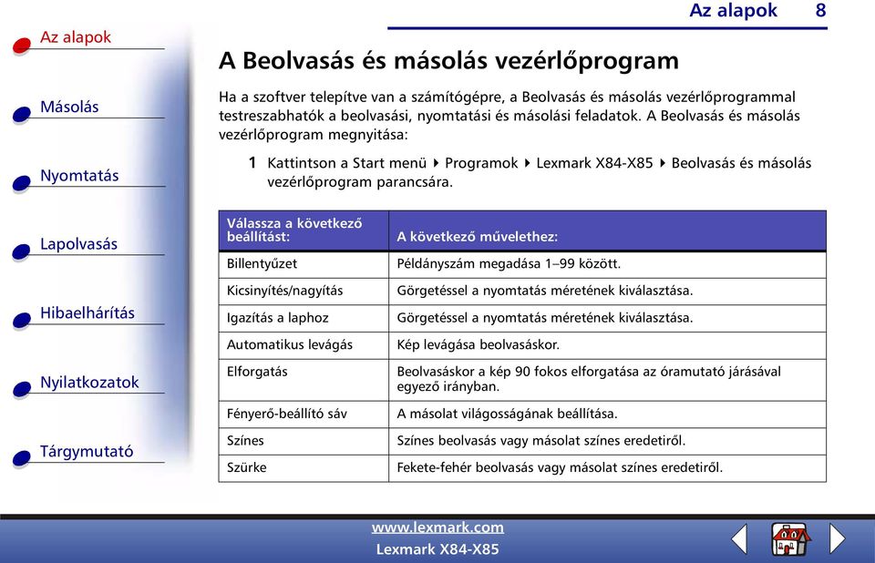 Válassza a következő beállítást: Billentyűzet Kicsinyítés/nagyítás Igazítás a laphoz Automatikus levágás Elforgatás Fényerő-beállító sáv Színes Szürke A következő művelethez: Példányszám megadása 1