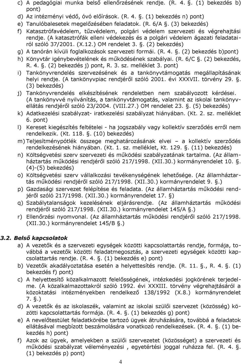 ) OM rendelet 3.. (2) bekezdés) g) A tanórán kívüli fglalkzásk szervezeti frmái. (R. 4.. (2) bekezdés b)pnt) h) Könyvtár igénybevételének és működésének szabályai. (R. 6/C. (2) bekezdés, R. 4.. (2) bekezdés j) pnt, R.