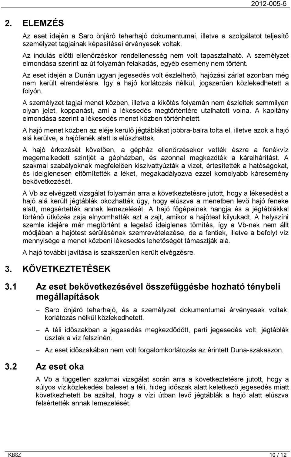 Az eset idején a Dunán ugyan jegesedés volt észlelhető, hajózási zárlat azonban még nem került elrendelésre. Így a hajó korlátozás nélkül, jogszerűen közlekedhetett a folyón.