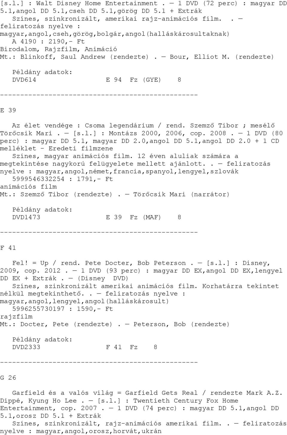 (rendezte) DVD614 E 94 Fz (GYE) 8 E 39 Az élet vendége : Csoma legendárium / rend. Szemző Tibor ; mesélő Törőcsik Mari. [s.l.] : Montázs 2000, 2006, cop. 2008. 1 DVD (80 perc) : magyar DD 5.