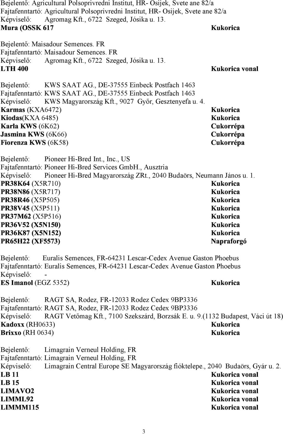 , 6722 Szeged, Jósika u. 13. Bejelentő: Maisadour Semences. FR Fajtafenntartó: Maisadour Semences. FR Képviselő: Agromag Kft., 6722 Szeged, Jósika u. 13. Bejelentő: KWS SAAT AG.