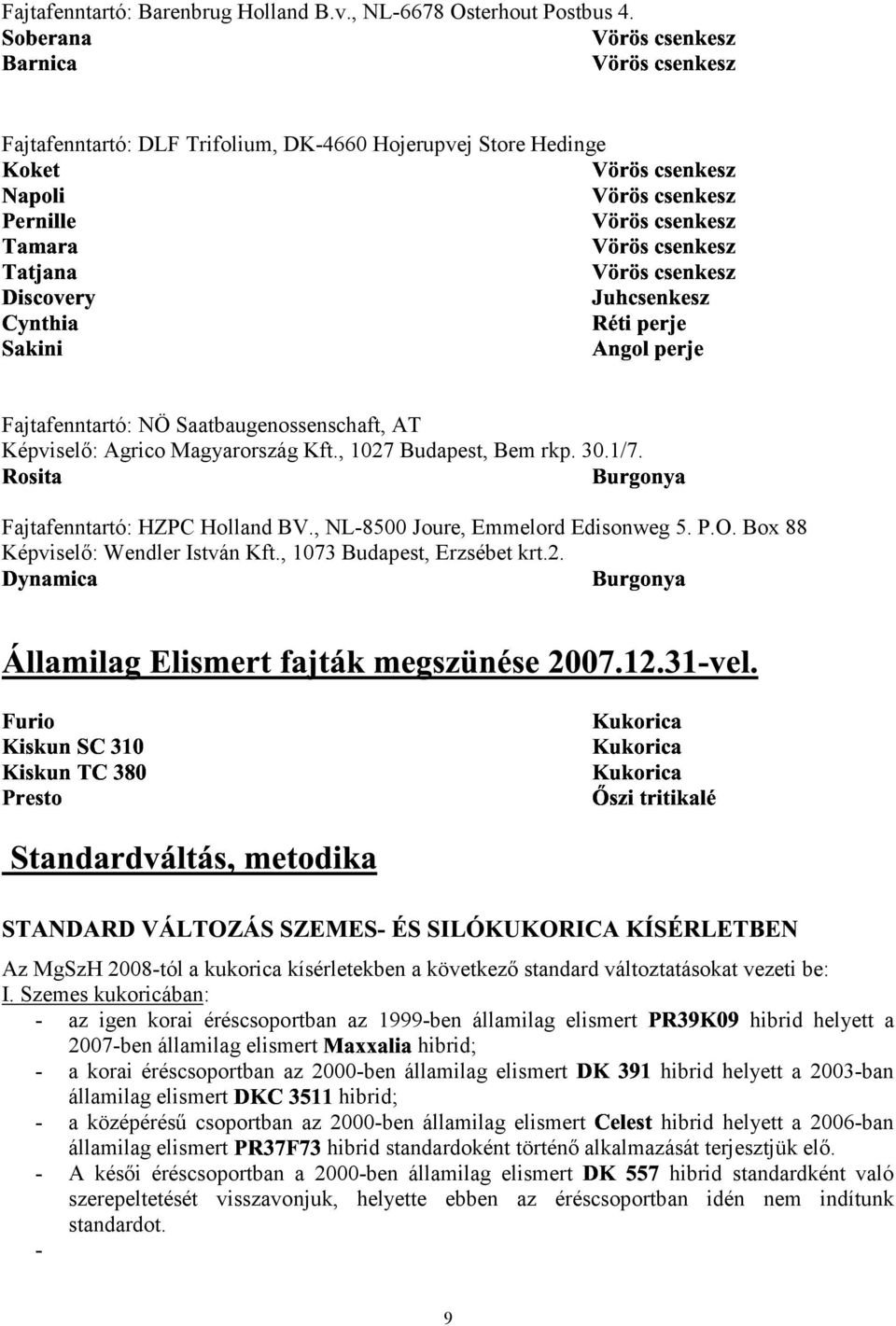 Fajtafenntartó: HZPC Holland BV., NL-8500 Joure, Emmelord Edisonweg 5. P.O. Box 88 Képviselő: Wendler István Kft., 1073 Budapest, Erzsébet krt.2.