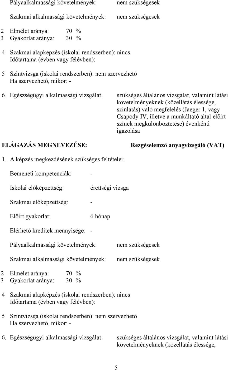 Egészségügyi alkalmassági vizsgálat: szükséges általános vizsgálat, valamint látási követelményeknek (közellátás élessége, színlátás) való megfelelés (Jaeger 1, vagy Csapody IV, illetve a munkáltató