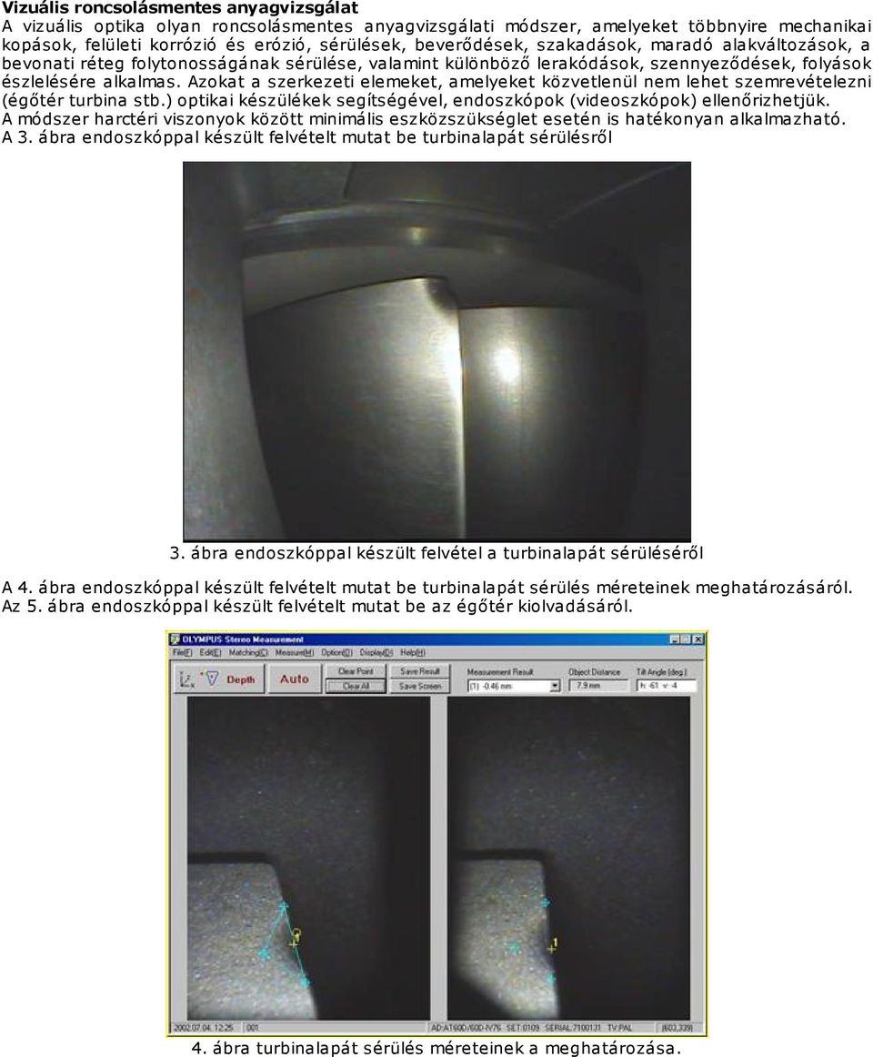 Azokat a szerkezeti elemeket, amelyeket közvetlenül nem lehet szemrevételezni (égőtér turbina stb.) optikai készülékek segítségével, endoszkópok (videoszkópok) ellenőrizhetjük.