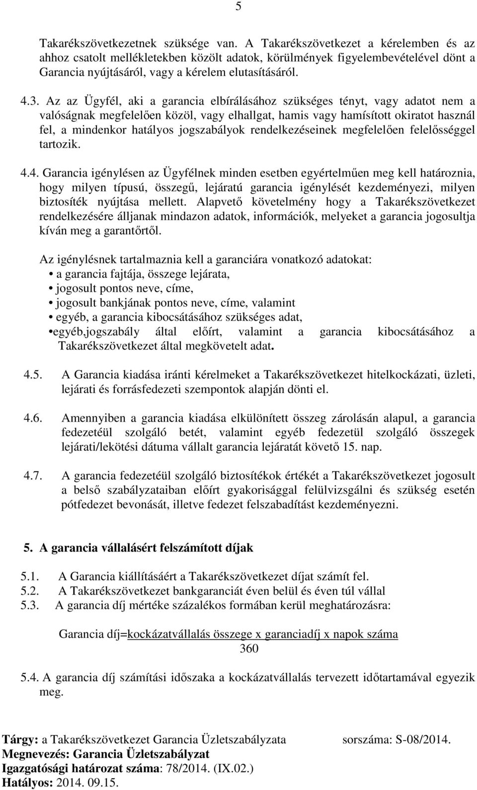 Az az Ügyfél, aki a garancia elbírálásához szükséges tényt, vagy adatot nem a valóságnak megfelelően közöl, vagy elhallgat, hamis vagy hamísított okiratot használ fel, a mindenkor hatályos