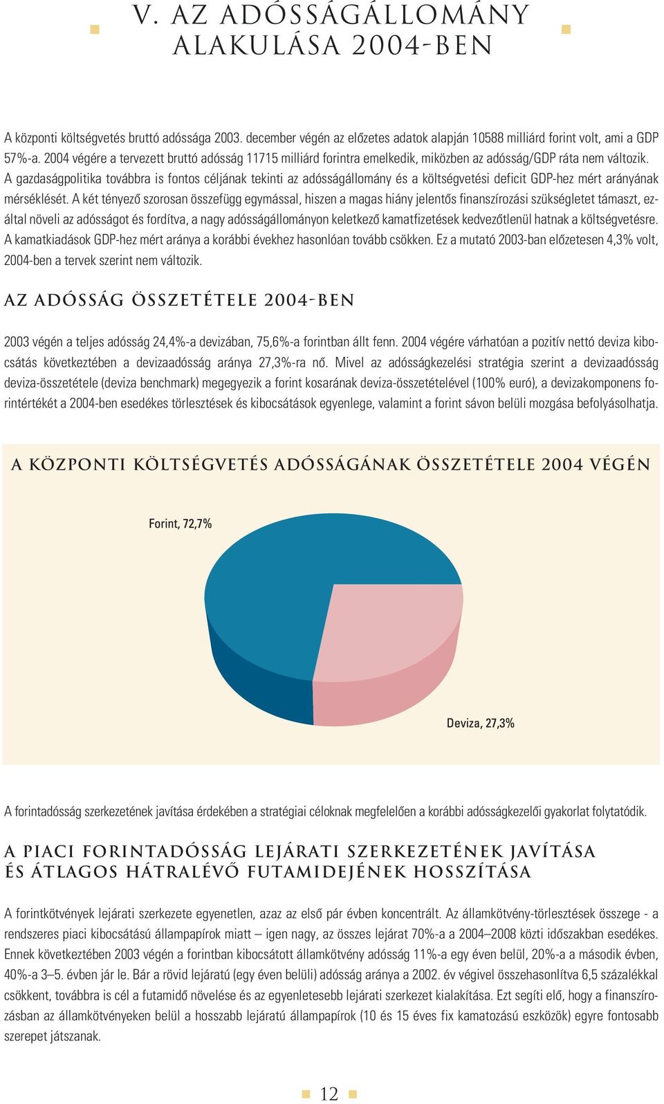 A gazdaságpolitika továbbra is fontos céljának tekinti az adósságállomány és a költségvetési deficit GDP-hez mért arányának mérséklését.