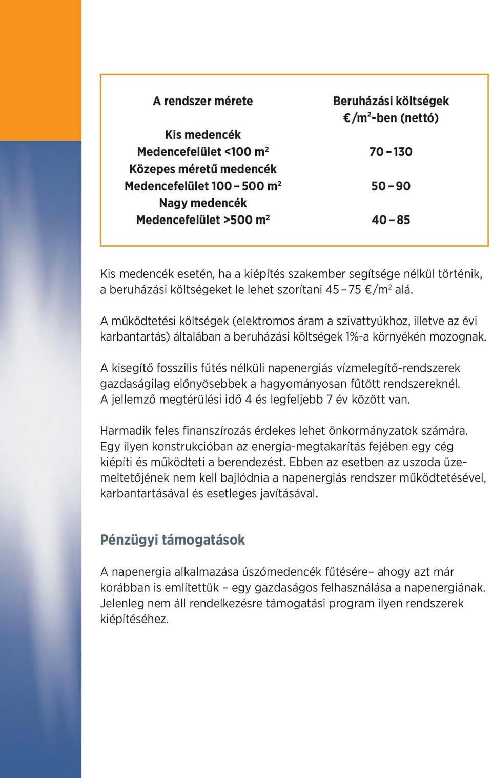 A működtetési költségek (elektromos áram a szivattyúkhoz, illetve az évi karbantartás) általában a beruházási költségek 1%-a környékén mozognak.