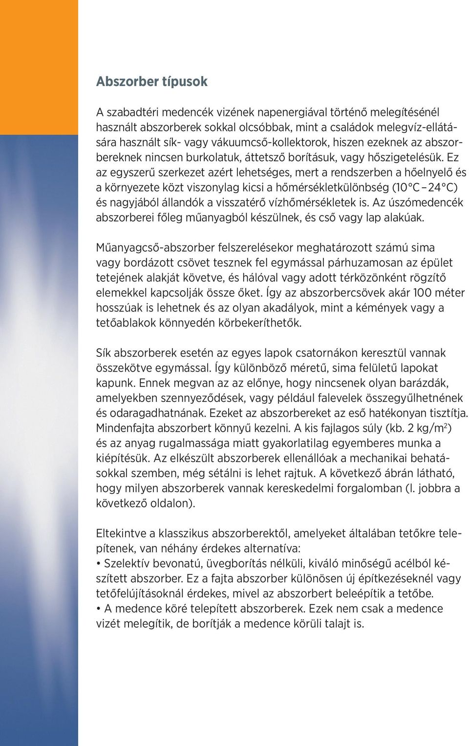 Ez az egyszerű szerkezet azért lehetséges, mert a rendszerben a hőelnyelő és a környezete közt viszonylag kicsi a hőmérsékletkülönbség (10 C 24 C) és nagyjából állandók a visszatérő vízhőmérsékletek