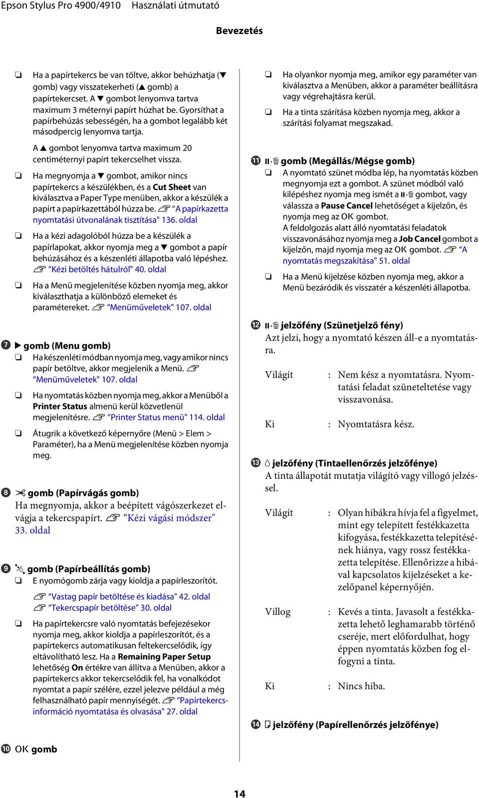 Ha megnyomja a d gombot, amikor nincs papírtekercs a készülékben, és a Cut Sheet van kiválasztva a Paper Type menüben, akkor a készülék a papírt a papírkazettából húzza be.