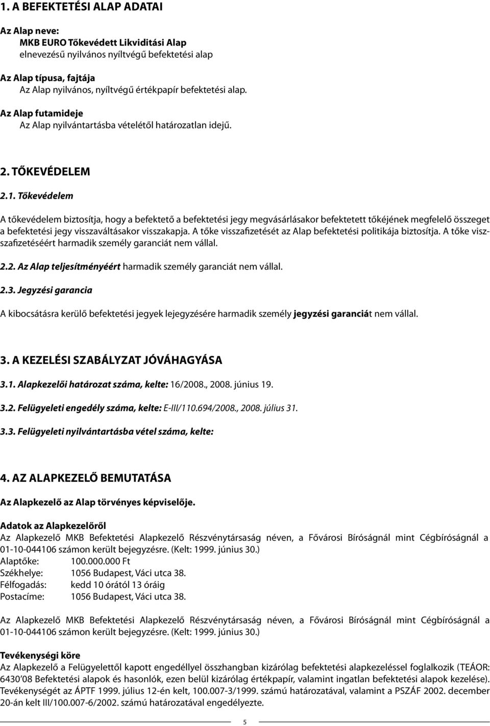 Tőkevédelem A tőkevédelem biztosítja, hogy a befektető a befektetési jegy megvásárlásakor befektetett tőkéjének megfelelő összeget a befektetési jegy visszaváltásakor visszakapja.