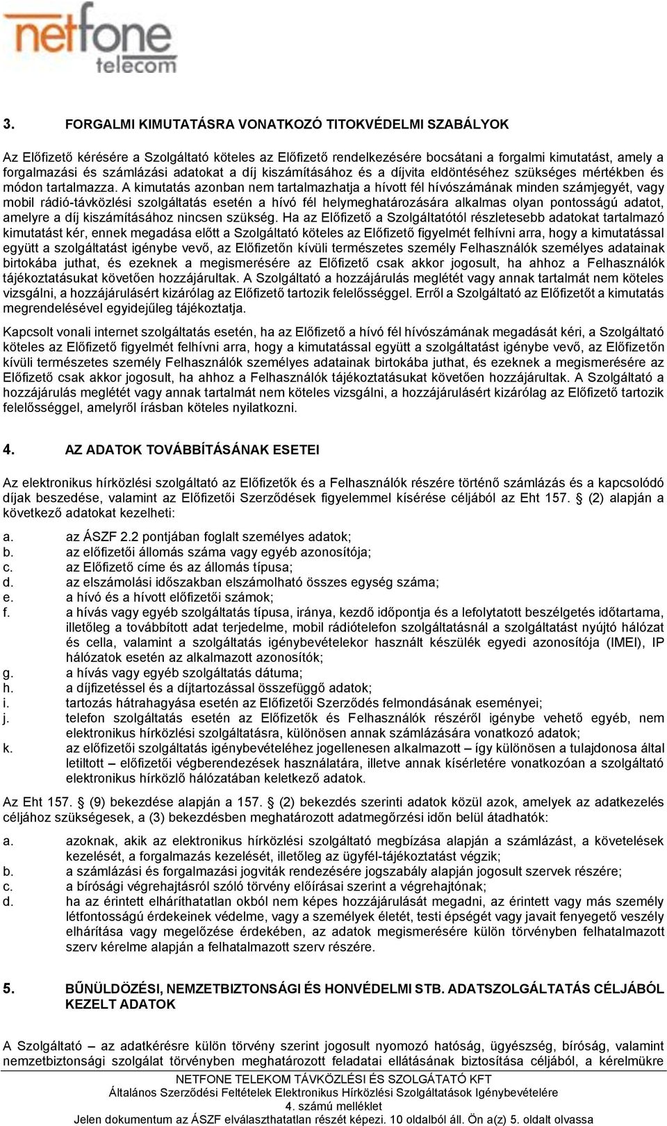 A kimutatás azonban nem tartalmazhatja a hívott fél hívószámának minden számjegyét, vagy mobil rádió-távközlési szolgáltatás esetén a hívó fél helymeghatározására alkalmas olyan pontosságú adatot,