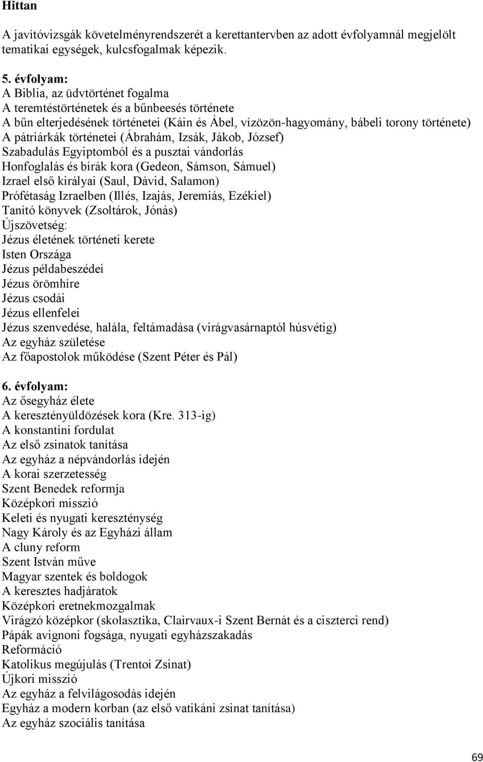 történetei (Ábrahám, Izsák, Jákob, József) Szabadulás Egyiptomból és a pusztai vándorlás Honfoglalás és bírák kora (Gedeon, Sámson, Sámuel) Izrael első királyai (Saul, Dávid, Salamon) Prófétaság