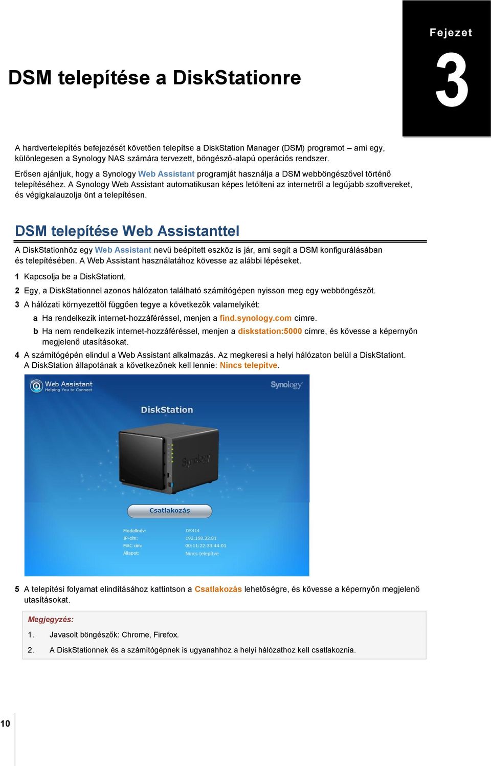 A Synology Web Assistant automatikusan képes letölteni az internetről a legújabb szoftvereket, és végigkalauzolja önt a telepítésen.