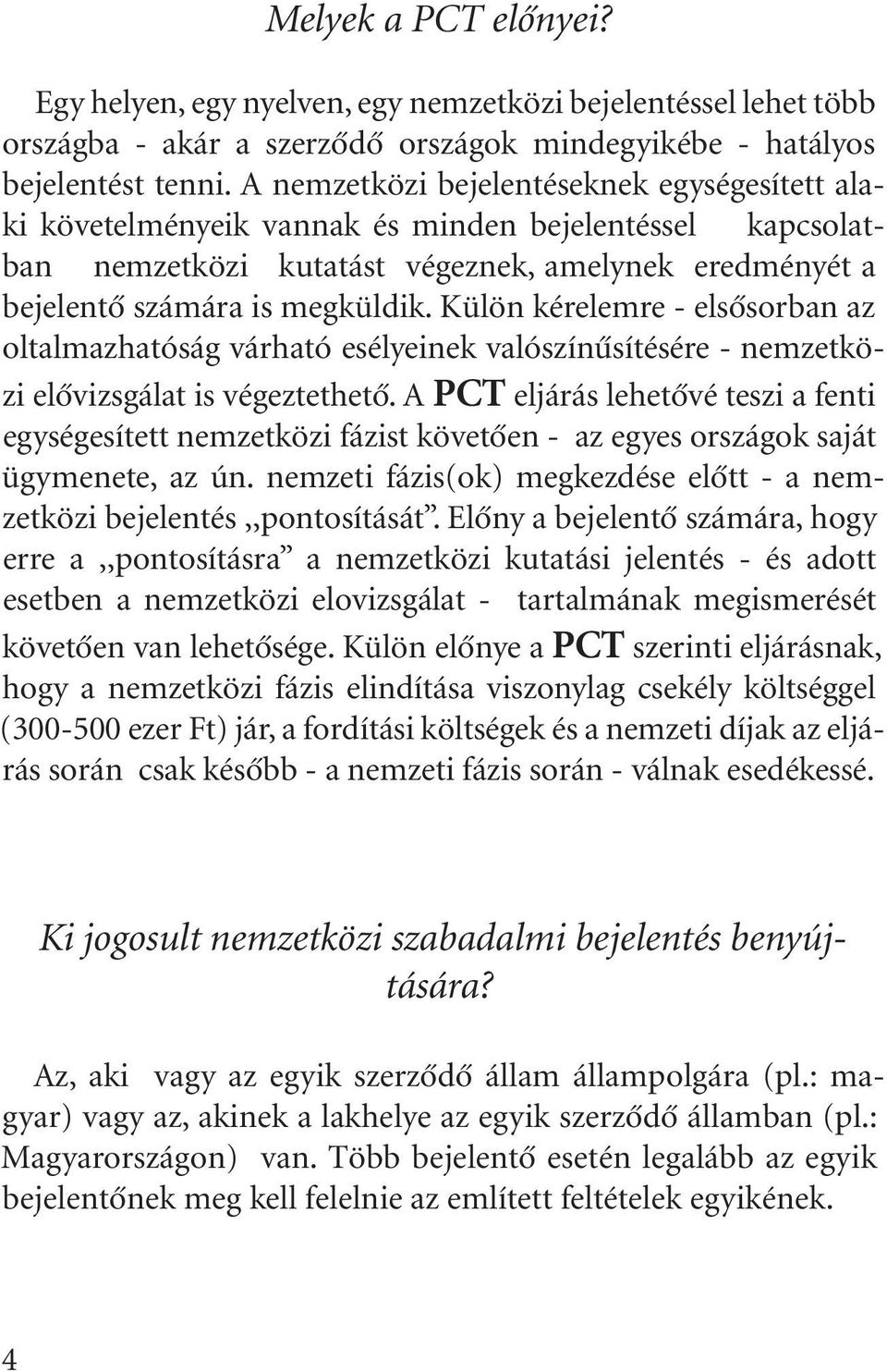 Külön kérelemre - elsôsorban az oltalmazhatóság várható esélyeinek valószínûsítésére - nemzetközi elôvizsgálat is végeztethetô.