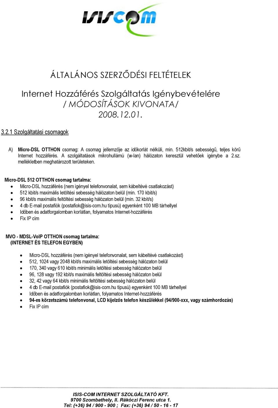 Micro-DSL 512 OTTHON csomag tartalma: Micro-DSL hozzáférés (nem igényel telefonvonalat, sem kábeltévé csatlakozást) 512 kbit/s maximális letöltési sebesség hálózaton belül (min 170 kbit/s) 96 kbit/s