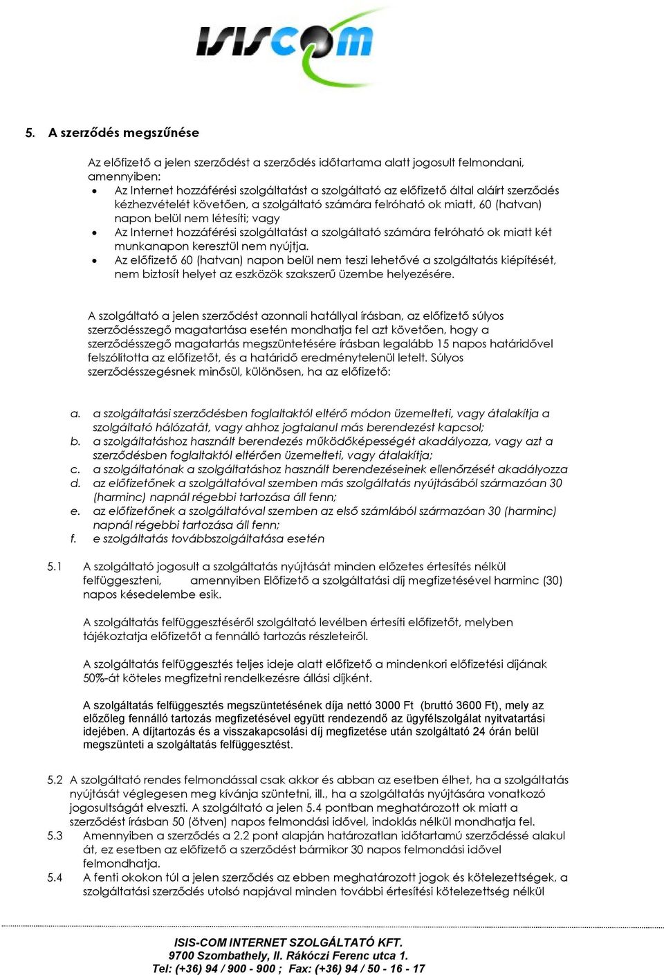 két munkanapon keresztül nem nyújtja Az előfizető 60 (hatvan) napon belül nem teszi lehetővé a szolgáltatás kiépítését, nem biztosít helyet az eszközök szakszerű üzembe helyezésére A szolgáltató a