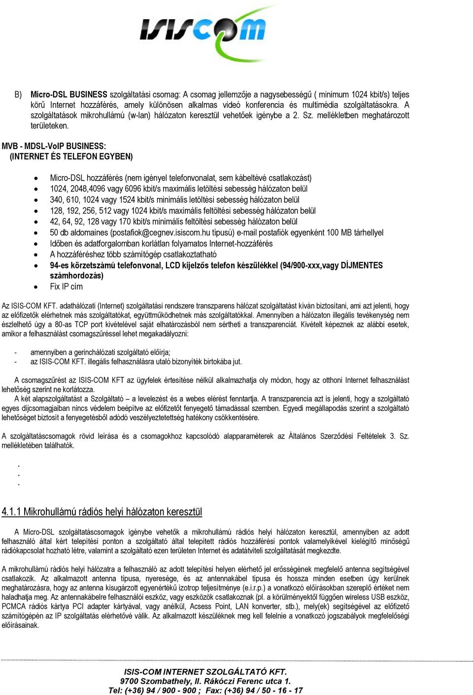 Micro-DSL hozzáférés (nem igényel telefonvonalat, sem kábeltévé csatlakozást) 1024, 2048,4096 vagy 6096 kbit/s maximális letöltési sebesség hálózaton belül 340, 610, 1024 vagy 1524 kbit/s minimális