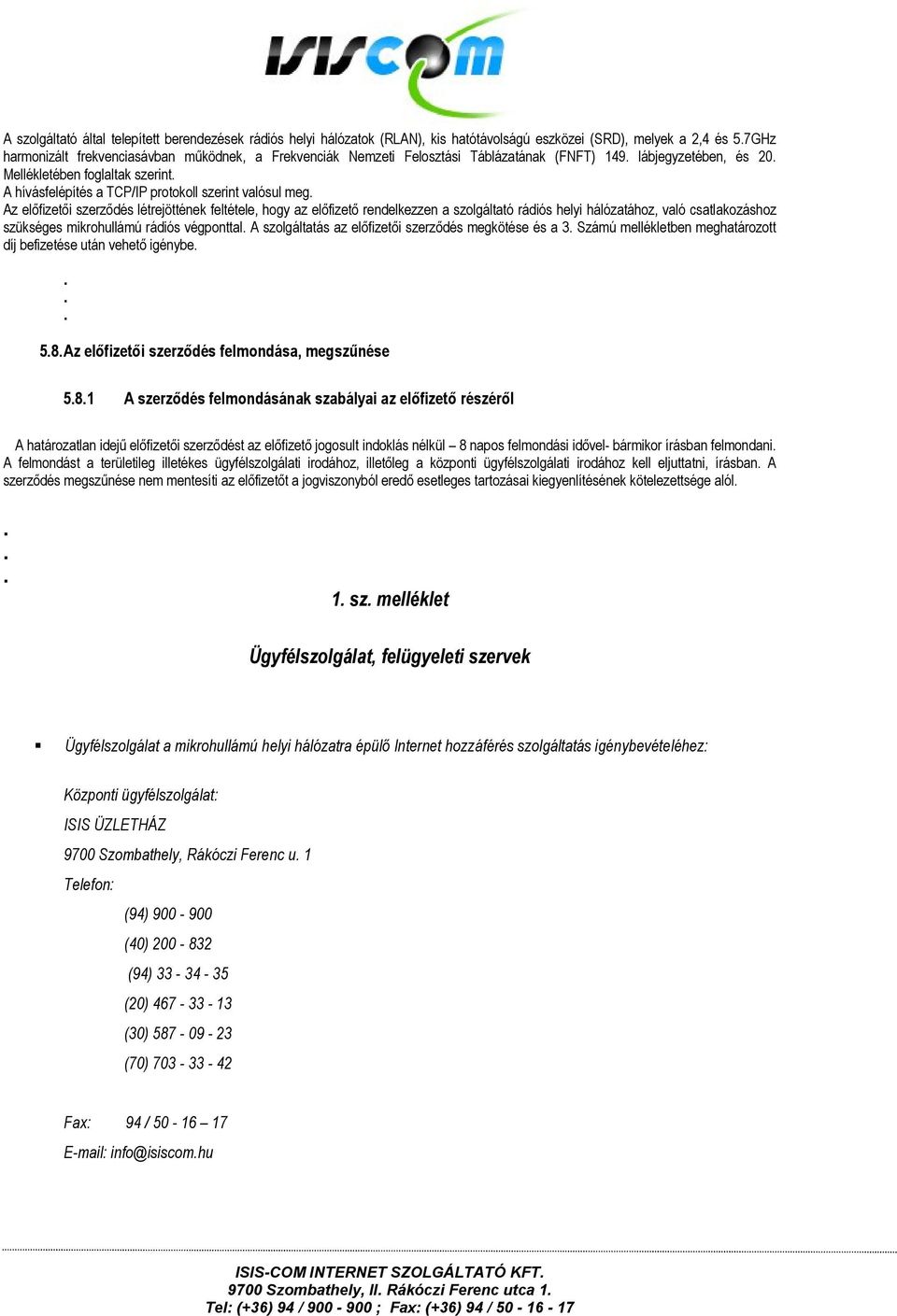 az előfizető rendelkezzen a szolgáltató rádiós helyi hálózatához, való csatlakozáshoz szükséges mikrohullámú rádiós végponttal A szolgáltatás az előfizetői szerződés megkötése és a 3 Számú