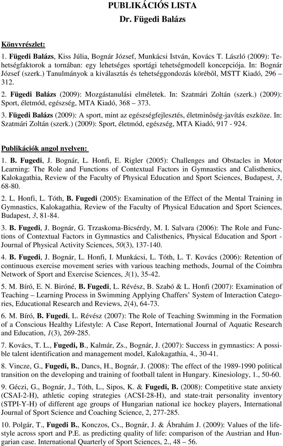 2. Fügedi Balázs (2009): Mozgástanulási elméletek. In: Szatmári Zoltán (szerk.) (2009): Sport, életmód, egészség, MTA Kiadó, 36