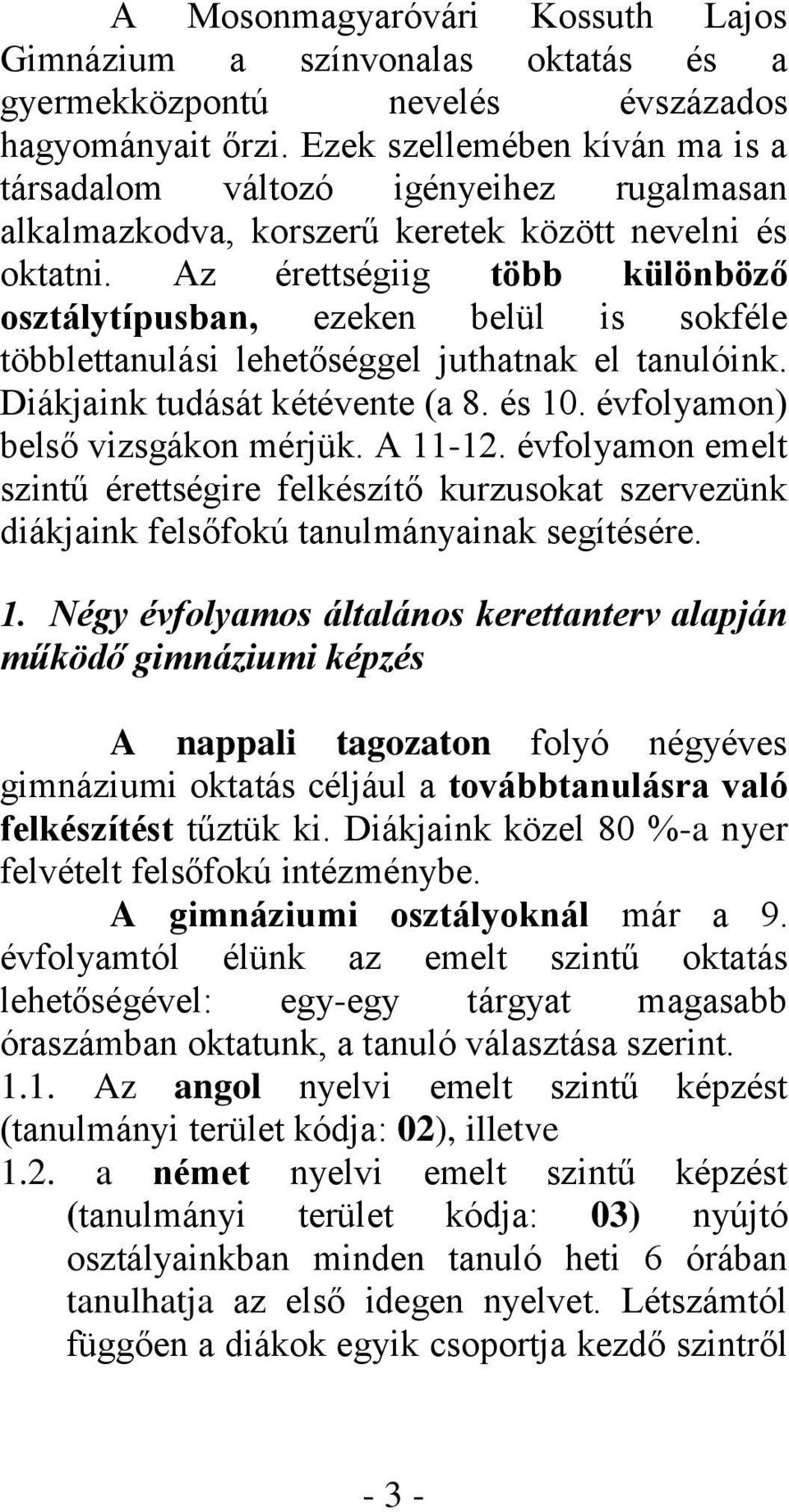 Az érettségiig több különböző osztálytípusban, ezeken belül is sokféle többlettanulási lehetőséggel juthatnak el tanulóink. Diákjaink tudását kétévente (a 8. és 10. évfolyamon) belső vizsgákon mérjük.