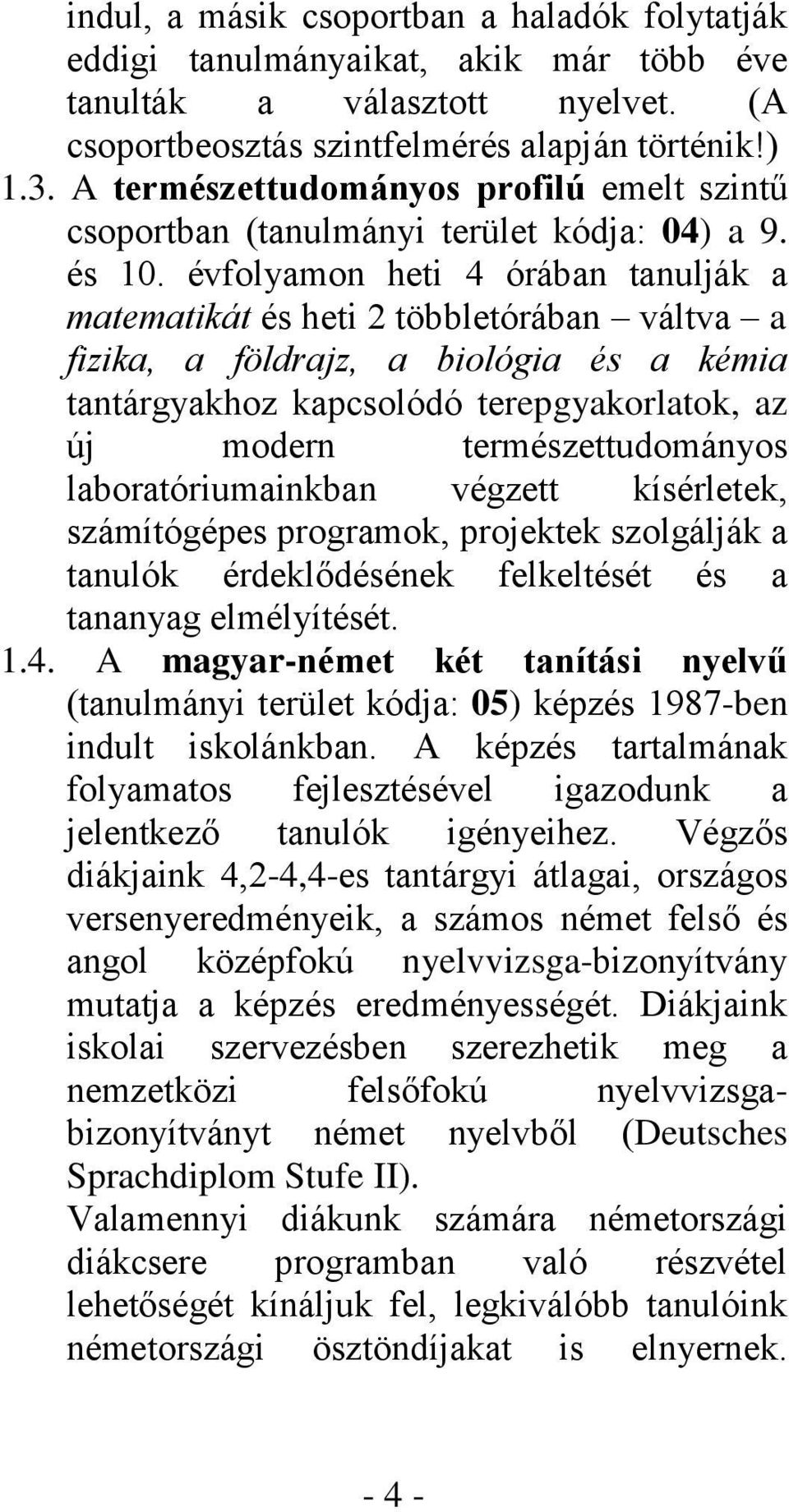 évfolyamon heti 4 órában tanulják a matematikát és heti 2 többletórában váltva a fizika, a földrajz, a biológia és a kémia tantárgyakhoz kapcsolódó terepgyakorlatok, az új modern természettudományos