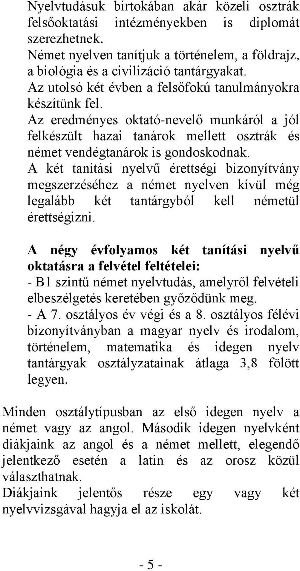 A két tanítási nyelvű érettségi bizonyítvány megszerzéséhez a német nyelven kívül még legalább két tantárgyból kell németül érettségizni.